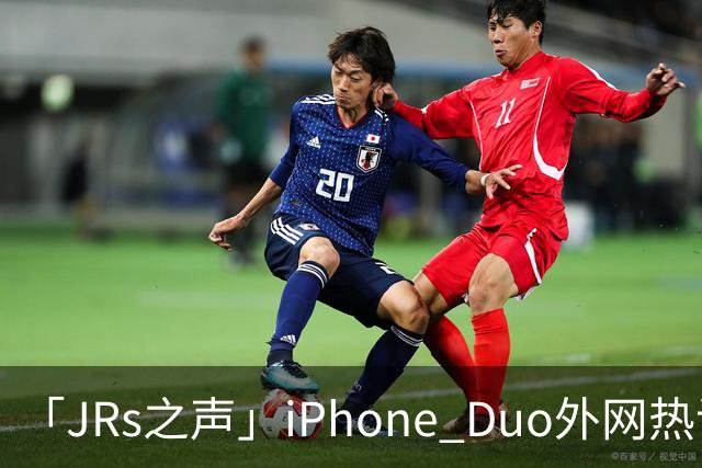 「JRs之声」iPhone Duo外网热议：发货慢救了我