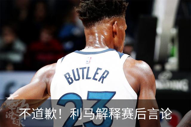 不道歉！利马解释赛后言论