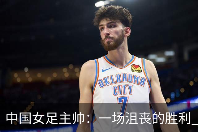 中国女足主帅：一场沮丧的胜利 半决赛对阵朝鲜注定很艰难