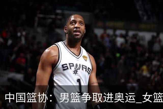 中国篮协：男篮争取进奥运 女篮力争奥运前四