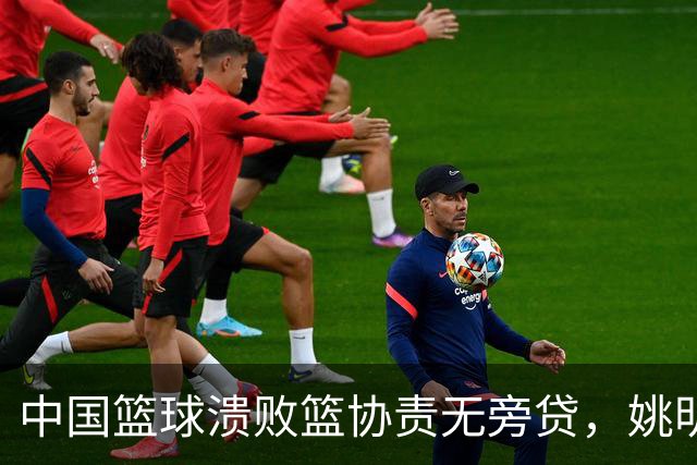 中国篮球溃败篮协责无旁贷，姚明还能回来吗？苏群一语中的