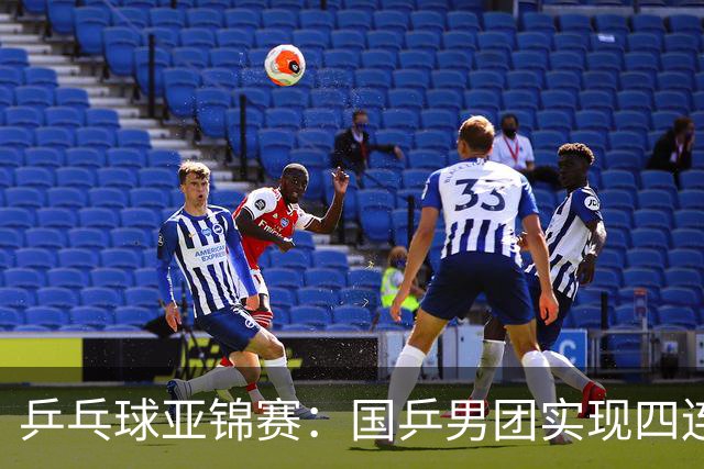 乒乓球亚锦赛：国乒男团实现四连冠 女团屈居亚军