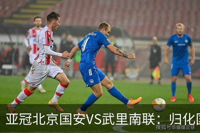 亚冠北京国安VS武里南联：归化国脚坐镇 6大外援领衔 林良铭出击