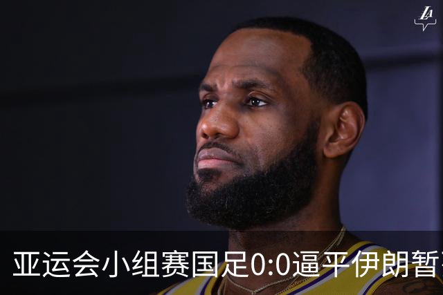 亚运会小组赛国足0:0逼平伊朗暂列小组第二