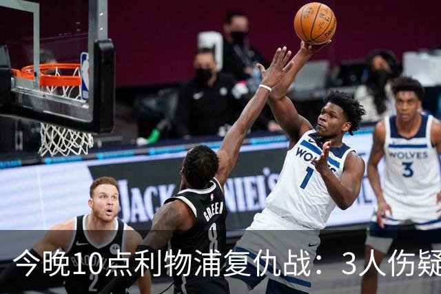 今晚10点利物浦复仇战：3人伤疑1人停赛！标王冲击英超首球