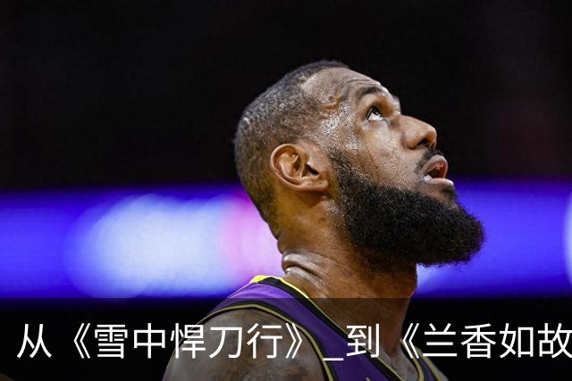 从《雪中悍刀行》 到《兰香如故》，她形象反差太大，差点认不出