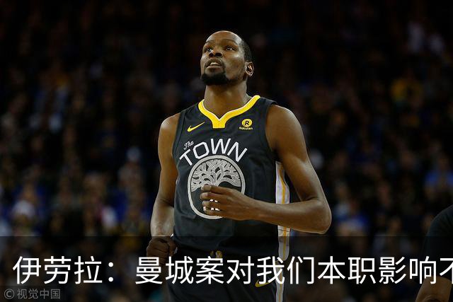 伊劳拉：曼城案对我们本职影响不大，本就预计他们有最强斗志