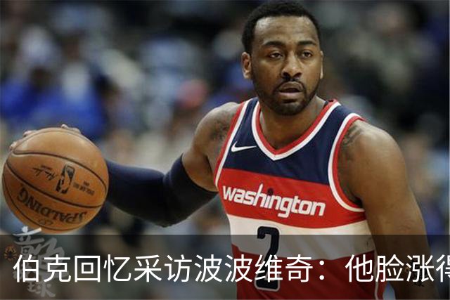 伯克回忆采访波波维奇：他脸涨得通红，那段画面最终没播