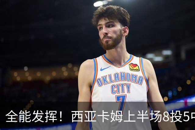 全能发挥！西亚卡姆上半场8投5中&三分2中1得到12分8板6助
