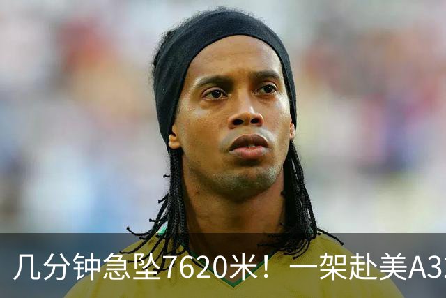 几分钟急坠7620米！一架赴美A320客机遭遇强气流颠簸，至少8人受伤被送往医院，其中一人伤势严重
