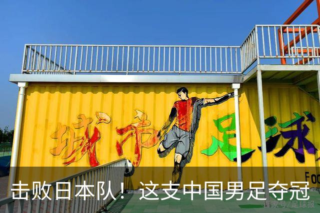 击败日本队！这支中国男足夺冠