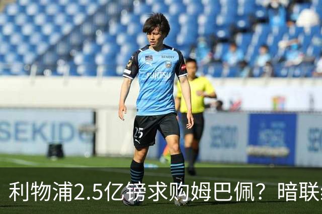 利物浦2.5亿镑求购姆巴佩？暗联经纪人，2027夏窗打包带走法国队长