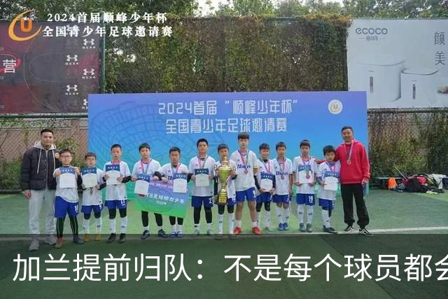 加兰提前归队：不是每个球员都会在7月份那么早回来