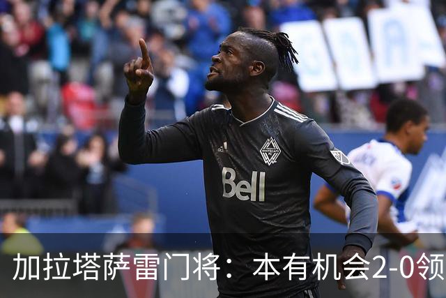 加拉塔萨雷门将：本有机会2-0领先巴萨，对手是当今状态最热球队
