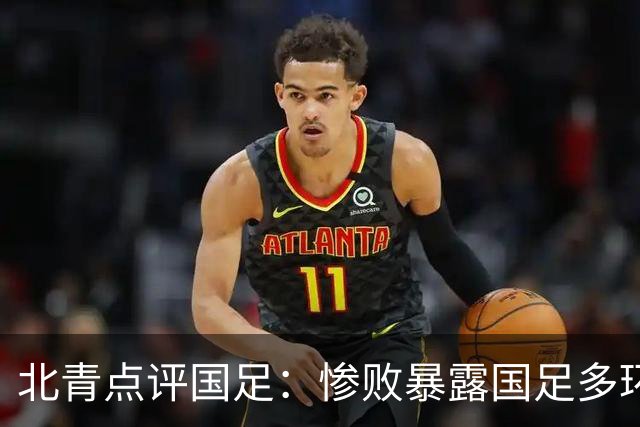 北青点评国足：惨败暴露国足多环节短板，教练组需复盘正视问题