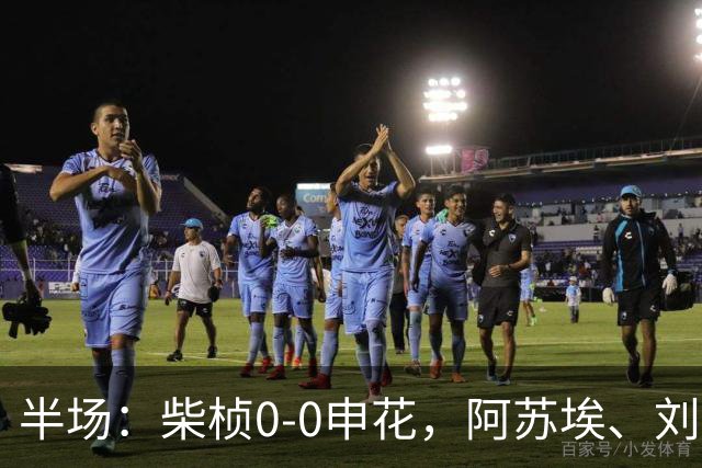 半场：柴桢0-0申花，阿苏埃、刘诚宇伤退，后者错失良机