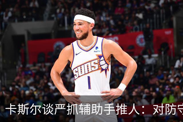 卡斯尔谈严抓辅助手推人：对防守有利 尤其是进攻时间不多的时候