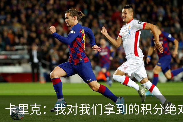 卡里克：我对我们拿到的积分绝对不满意，我绝不会掩饰这一点