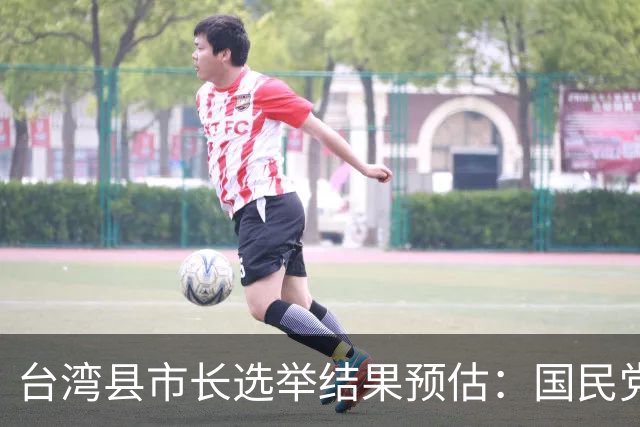 台湾县市长选举结果预估：国民党或夺下五都，总计16县市执政权