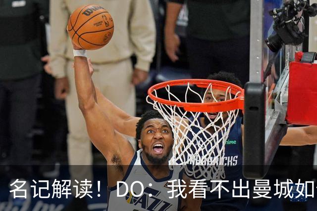 名记解读！DO：我看不出曼城如何还能继续留在英超，处罚极其严厉