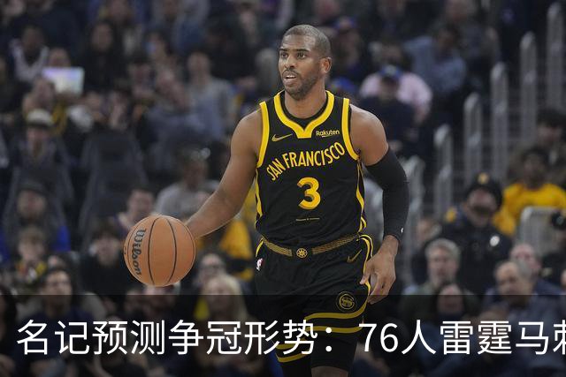 名记预测争冠形势：76人雷霆马刺尼克斯是最大热门