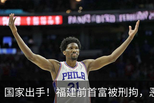 国家出手！福建前首富被刑拘，恶行曝光惹众怒，早就该依法处置