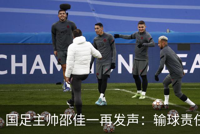 国足主帅邵佳一再发声：输球责任在于主教练，相信明天会给全国球迷一个完美的答案