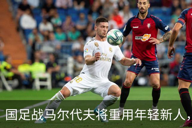 国足战马尔代夫将重用年轻新人，邵佳一有魄力，5大新星或同时首发