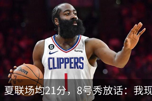 夏联场均21分，8号秀放话：我现在比那时更强