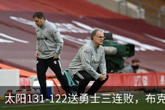 太阳131-122送勇士三连败，布克43+7+7，库里缺阵，伦德伯格26+9