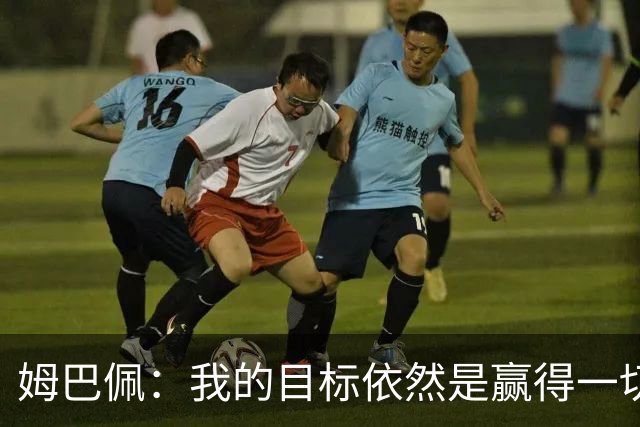 姆巴佩：我的目标依然是赢得一切；希望金球奖能回到皇马