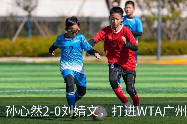 孙心然2-0刘婧文，打进WTA广州站四强，继续刷新个人巡回赛最好成绩