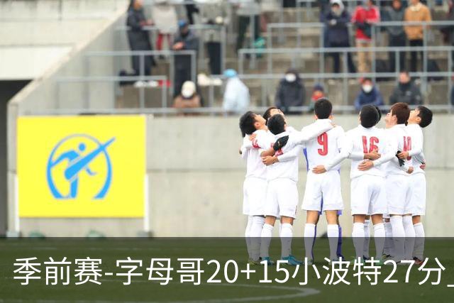 季前赛-字母哥20+15小波特27分 热火胜篮网