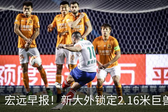 宏远早报！新大外锁定2.16米巨兽，胡明轩正式归队，萨姆纳今晚就到