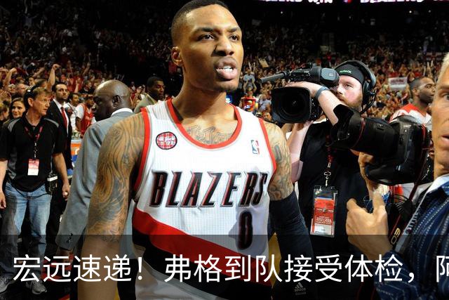宏远速递！弗格到队接受体检，阿祖今日到位，朱总杜锋站台陈老板！