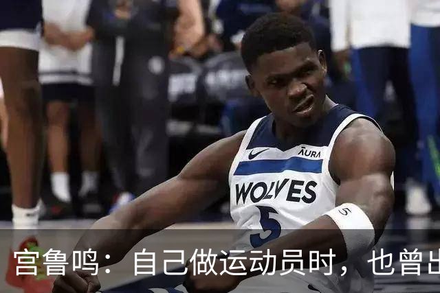 宫鲁鸣：自己做运动员时，也曾出现过投10个球一球没进的情况