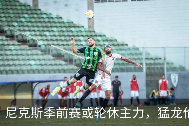 尼克斯季前赛或轮休主力，猛龙伦纳德获准迎首秀