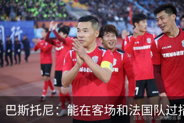 巴斯托尼：能在客场和法国队过招永远都是令人激动的非凡体验