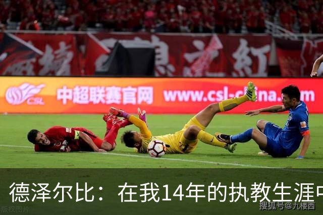 德泽尔比：在我14年的执教生涯中，从未见过像热刺这样的球队
