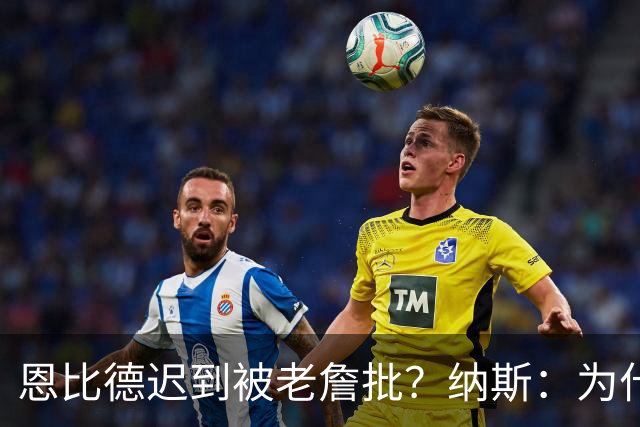 恩比德迟到被老詹批？纳斯：为什么我没听说这件事？必须克服流言
