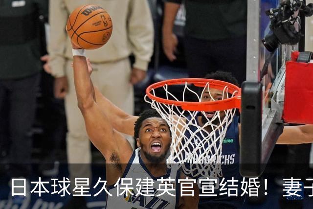 日本球星久保建英官宣结婚！妻子为知名女星福原遥，此前从未曝光