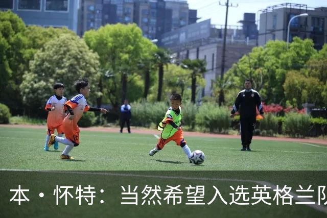 本·怀特：当然希望入选英格兰队，我会为此感到非常高兴