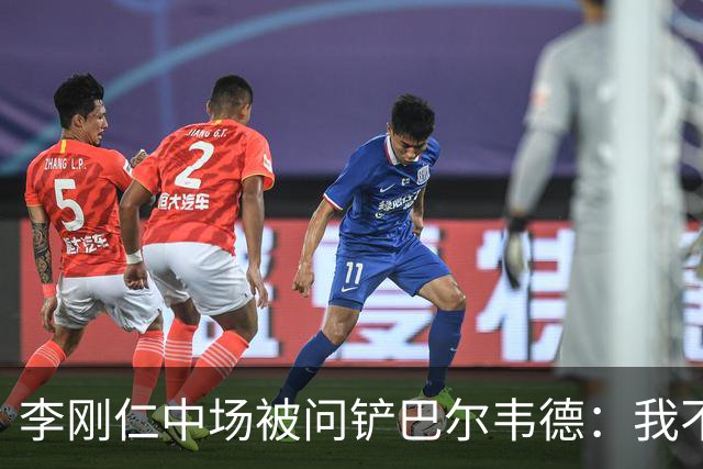 李刚仁中场被问铲巴尔韦德：我不想谈其他事，那是我们无法控制的