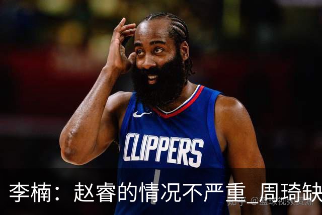 李楠：赵睿的情况不严重 周琦缺战是保护性轮休
