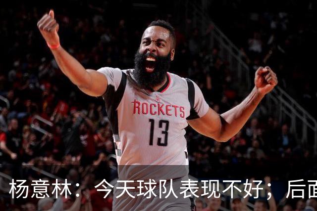 杨意林：今天球队表现不好；后面的比赛继续努力争取早日保级