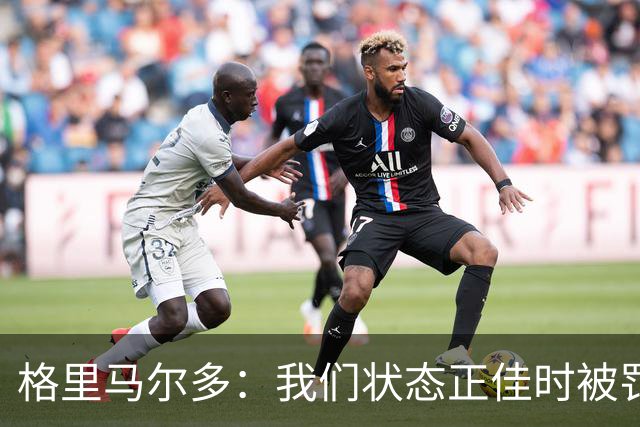 格里马尔多：我们状态正佳时被罚下一人，最终顶住压力拿下1分