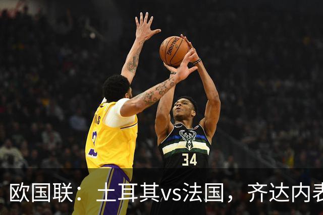 欧国联：土耳其vs法国，齐达内表示“这将是一场艰难的比赛”