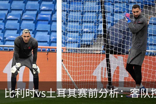 比利时vs土耳其赛前分析：客队控球压制明显，有望守住不败