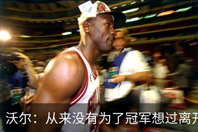 沃尔：从来没有为了冠军想过离开奇才，我想像科比和司机那样