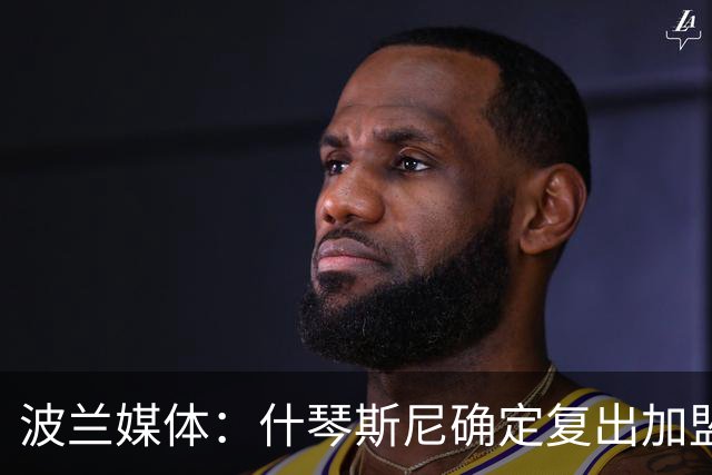 波兰媒体：什琴斯尼确定复出加盟巴萨，明天体检